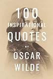 100 Inspirational Quotes By Oscar Wilde: A Boost Of Inspiration And Wisdom About Life From The Legendary Poet