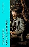 The Poetry of D. H. Lawrence: Complete Poems, Verses & Rhymes: Love Poems, Amores, Bay, Tortoises, Birds, Beasts and Flowers… (English Edition)