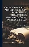 Oscar Wilde, His Life And Confessions, By Frank Harris. [followed By] Memories Of Oscar Wilde, By G.b. Shaw