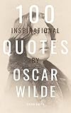 100 Inspirational Quotes By Oscar Wilde: A Boost Of Inspiration And Wisdom About Life From The Legendary Poet (English Edition)