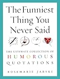 The Funniest Thing You Never Said: The Ultimate Collection of Humorous Quotations